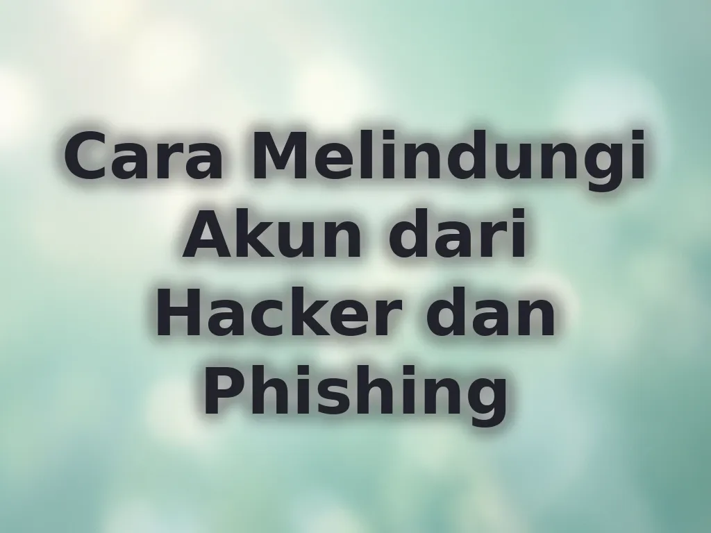 Cara Melindungi Akun dari Hacker dan Phishing