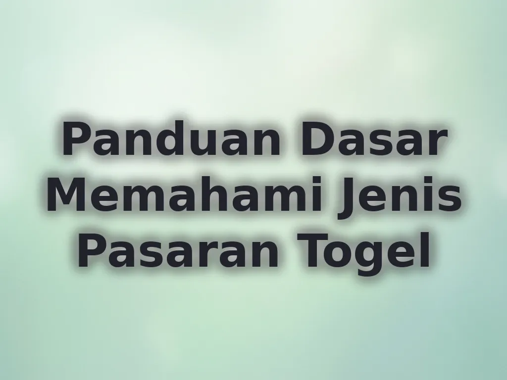 Panduan Dasar Memahami Jenis Pasaran Togel