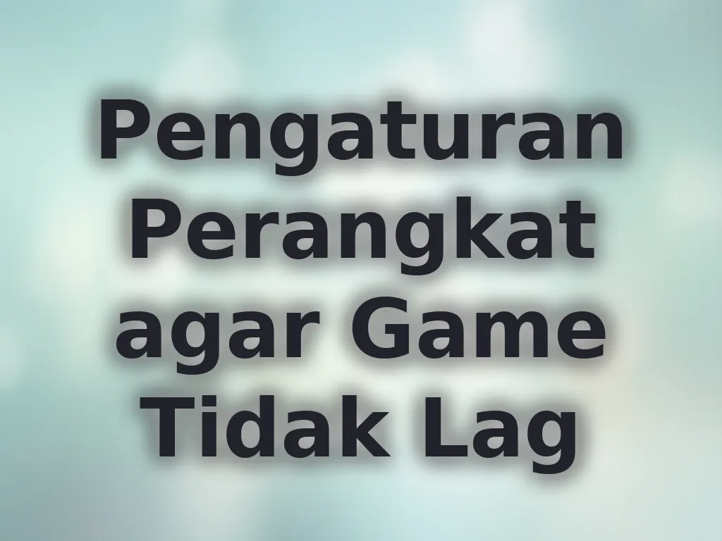 Pengaturan Perangkat agar Game Tidak Lag